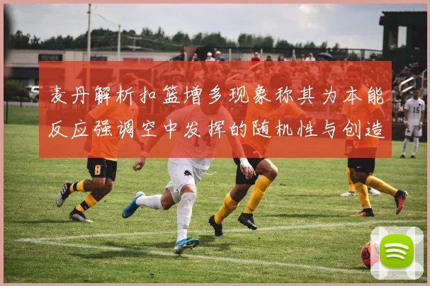 麦丹解析扣篮增多现象称其为本能反应强调空中发挥的随机性与创造力