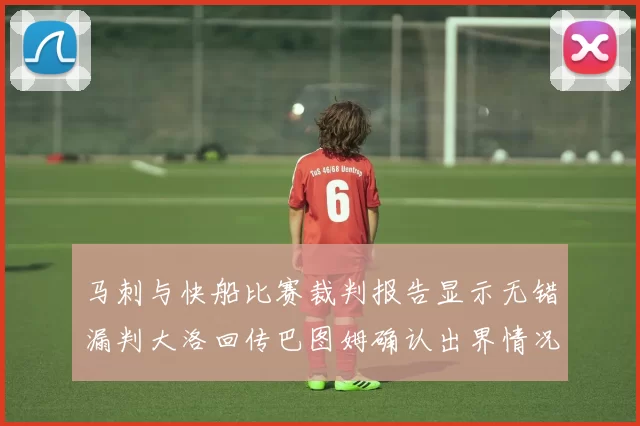 马刺与快船比赛裁判报告显示无错漏判大洛回传巴图姆确认出界情况