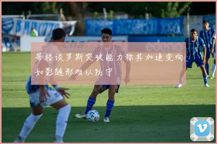 蒂格谈罗斯突破能力称其加速变向如影随形难以防守