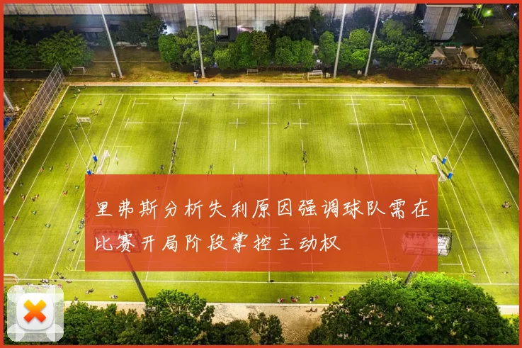 里弗斯分析失利原因强调球队需在比赛开局阶段掌控主动权
