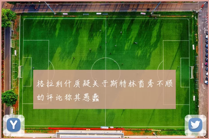 格拉利什质疑关于斯特林首秀不顺的评论称其愚蠢