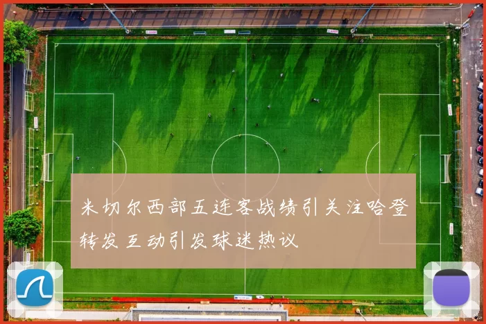 米切尔西部五连客战绩引关注哈登转发互动引发球迷热议