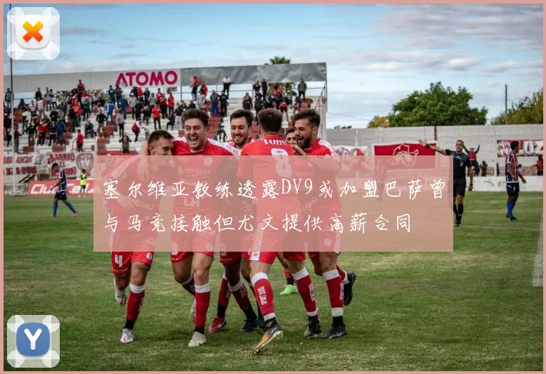 塞尔维亚教练透露DV9或加盟巴萨曾与马竞接触但尤文提供高薪合同