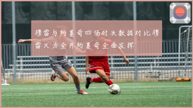 穆雷与约基奇四场对决数据对比穆雷火力全开约基奇全面发挥