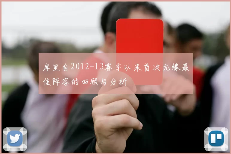 库里自2012-13赛季以来首次无缘最佳阵容的回顾与分析