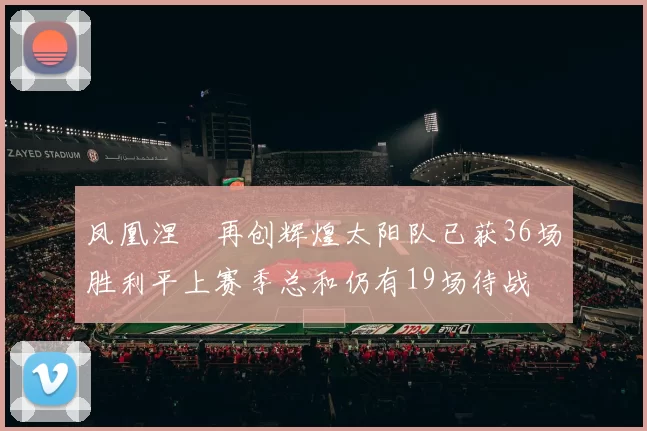 凤凰涅槃再创辉煌太阳队已获36场胜利平上赛季总和仍有19场待战