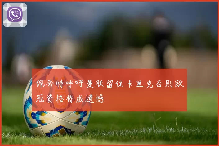 佩蒂特呼吁曼联留住卡里克否则欧冠资格将成遗憾