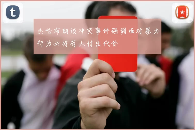 杰伦布朗谈冲突事件强调面对暴力行为必将有人付出代价