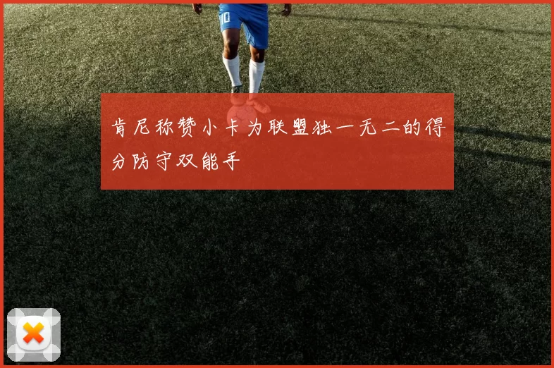 肯尼称赞小卡为联盟独一无二的得分防守双能手